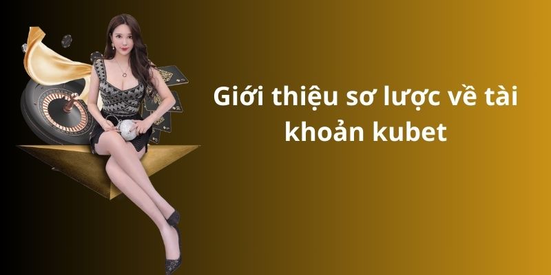 Giới thiệu sơ lược về tài khoản kubet