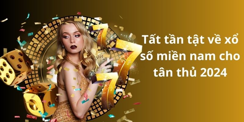 Tất tần tật về xổ số miền nam cho tân thủ 2024