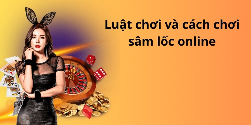 Luật chơi và cách chơi sâm lốc online
